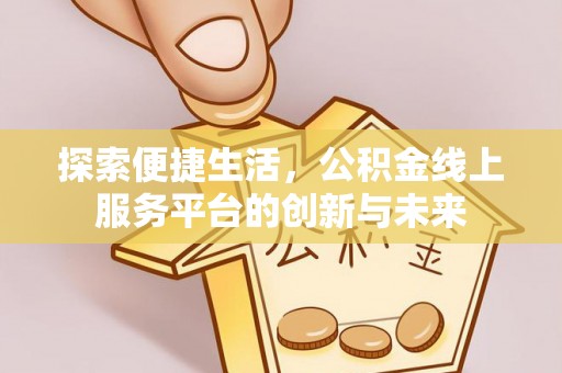 资源探索便捷生活，公积金线上服务平台的创新与未来