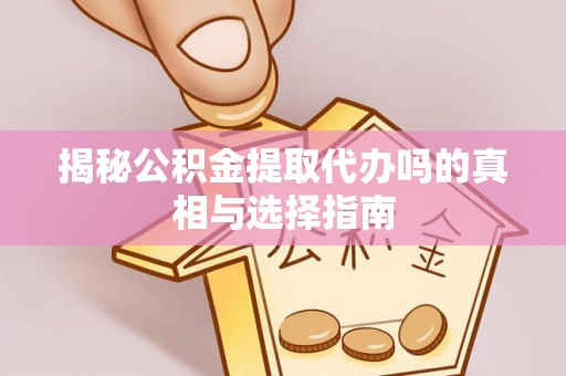 资源揭秘公积金提取代办吗的真相与选择指南
