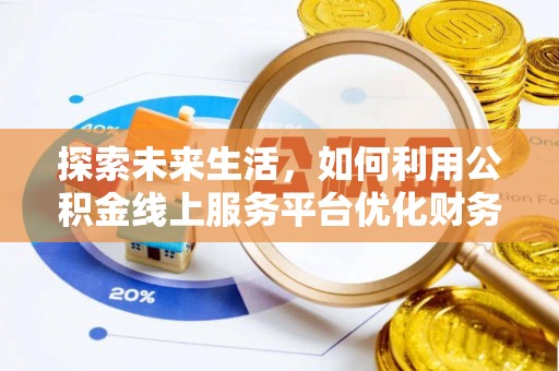 资源探索未来生活，如何利用公积金线上服务平台优化财务管理