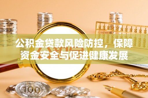 资源公积金贷款风险防控，保障资金安全与促进健康发展