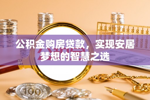 资源公积金购房贷款，实现安居梦想的智慧之选