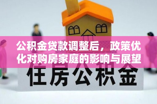 资源公积金贷款调整后，政策优化对购房家庭的影响与展望