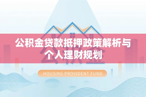 资源公积金贷款抵押政策解析与个人理财规划