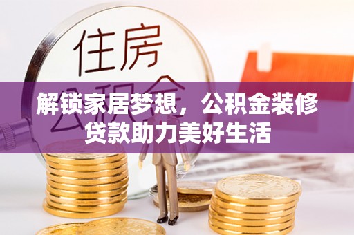 资源解锁家居梦想，公积金装修贷款助力美好生活