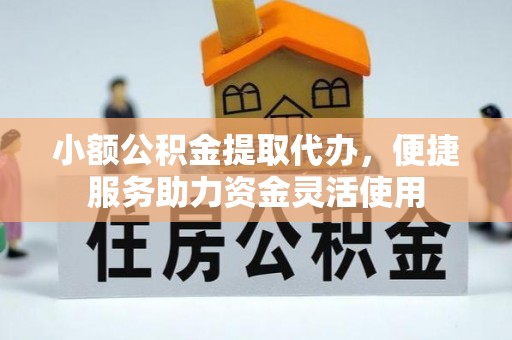 资源小额公积金提取代办，便捷服务助力资金灵活使用