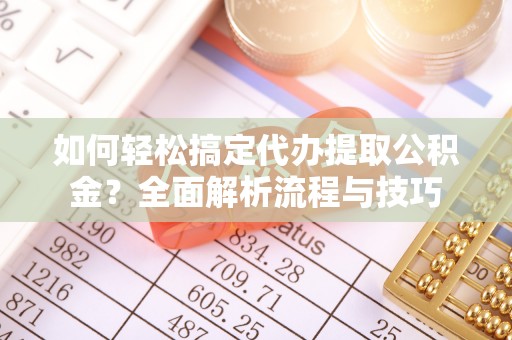 资源如何轻松搞定代办提取公积金？全面解析流程与技巧