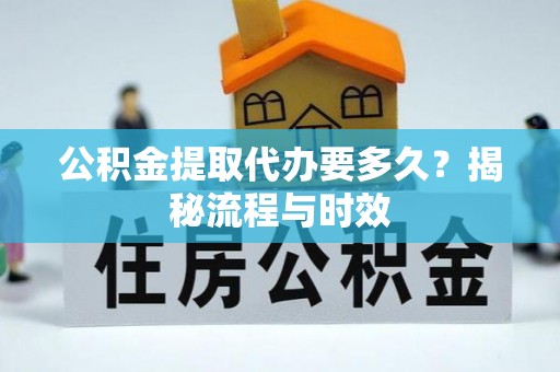 资源公积金提取代办要多久？揭秘流程与时效