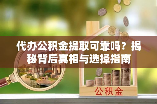 资源代办公积金提取可靠吗？揭秘背后真相与选择指南