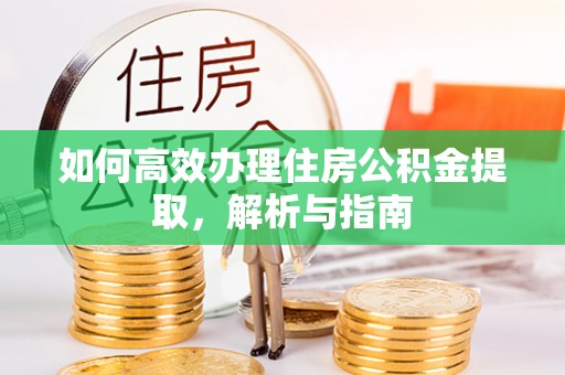 资源如何高效办理住房公积金提取，解析与指南