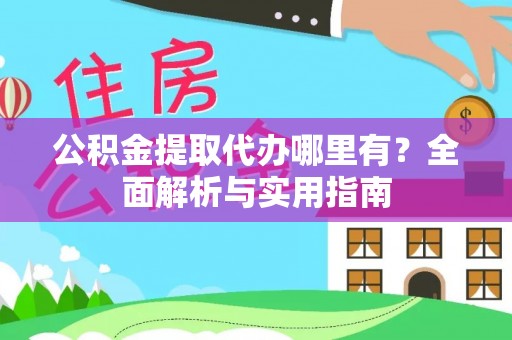 资源公积金提取代办哪里有？全面解析与实用指南