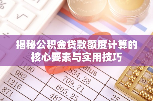 资源揭秘公积金贷款额度计算的核心要素与实用技巧