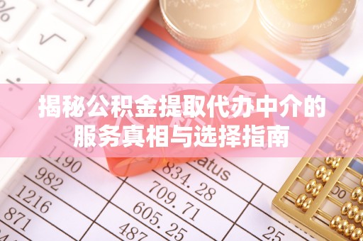 资源揭秘公积金提取代办中介的服务真相与选择指南