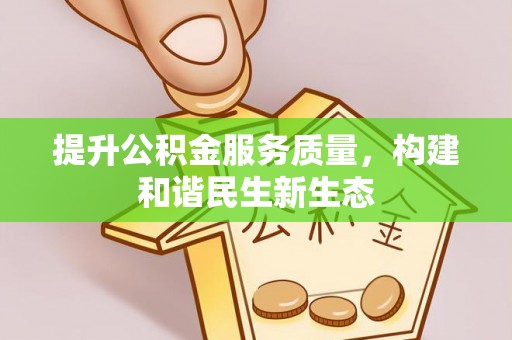 资源提升公积金服务质量，构建和谐民生新生态