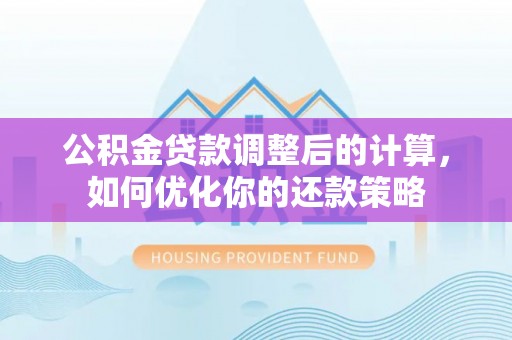 资源公积金贷款调整后的计算，如何优化你的还款策略