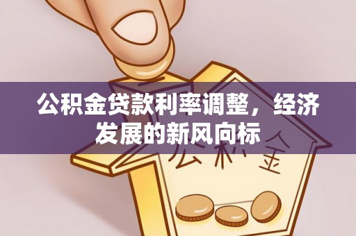 资源公积金贷款利率调整，经济发展的新风向标