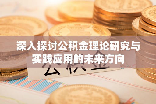 资源深入探讨公积金理论研究与实践应用的未来方向