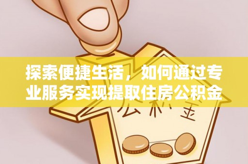 资源探索便捷生活，如何通过专业服务实现提取住房公积金代办