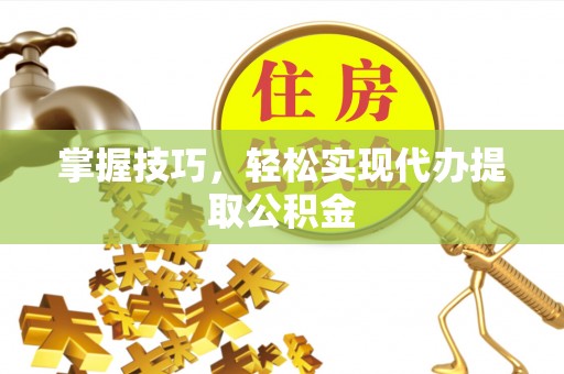 资源掌握技巧，轻松实现代办提取公积金