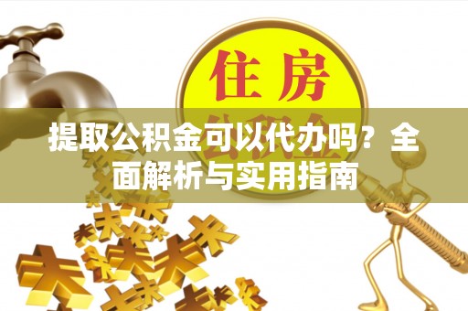 资源提取公积金可以代办吗？全面解析与实用指南