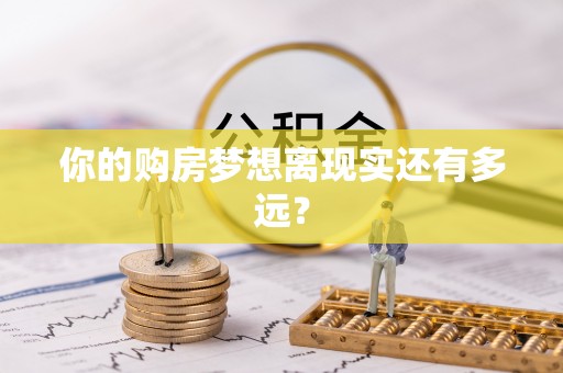 资源你的购房梦想离现实还有多远？