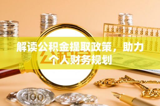 资源解读公积金提取政策，助力个人财务规划