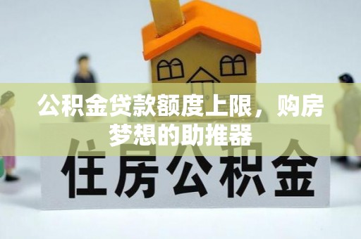 资源公积金贷款额度上限，购房梦想的助推器