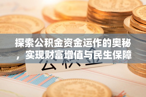 资源探索公积金资金运作的奥秘，实现财富增值与民生保障