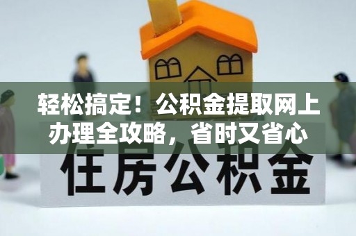 资源轻松搞定！公积金提取网上办理全攻略，省时又省心