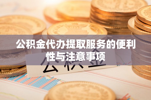 资源公积金代办提取服务的便利性与注意事项