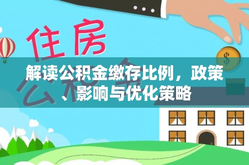 资源解读公积金缴存比例，政策、影响与优化策略