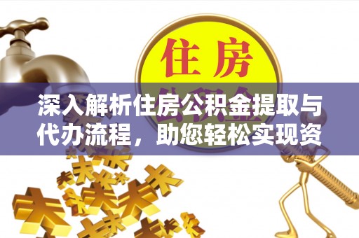 资源深入解析住房公积金提取与代办流程，助您轻松实现资金利用最大化