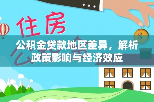 资源公积金贷款地区差异，解析政策影响与经济效应