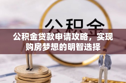 资源公积金贷款申请攻略，实现购房梦想的明智选择
