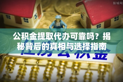 资源公积金提取代办可靠吗？揭秘背后的真相与选择指南