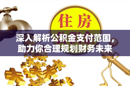资源深入解析公积金支付范围，助力你合理规划财务未来