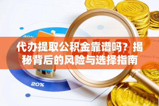 资源代办提取公积金靠谱吗？揭秘背后的风险与选择指南