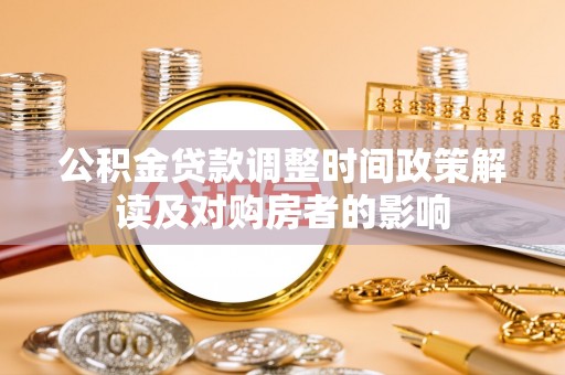 资源公积金贷款调整时间政策解读及对购房者的影响