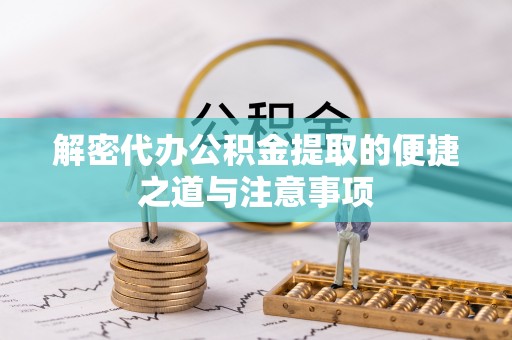 资源解密代办公积金提取的便捷之道与注意事项
