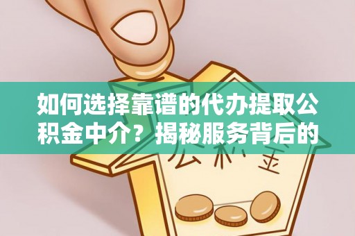 资源如何选择靠谱的代办提取公积金中介？揭秘服务背后的真相