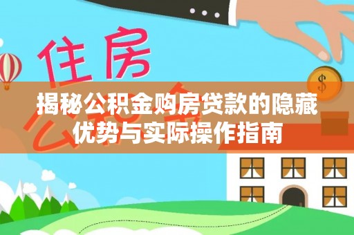 资源揭秘公积金购房贷款的隐藏优势与实际操作指南