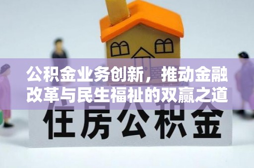 资源公积金业务创新，推动金融改革与民生福祉的双赢之道