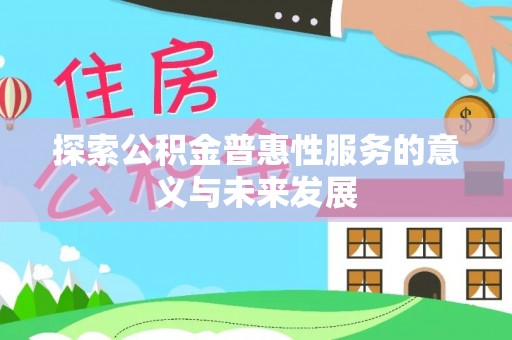 资源探索公积金普惠性服务的意义与未来发展