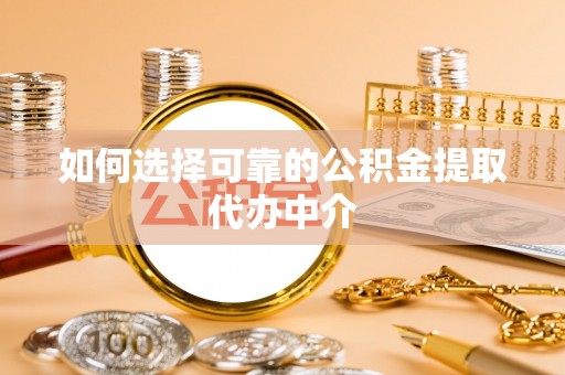 资源如何选择可靠的公积金提取代办中介