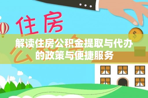 资源解读住房公积金提取与代办的政策与便捷服务