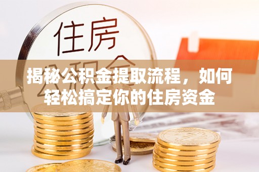 资源揭秘公积金提取流程，如何轻松搞定你的住房资金