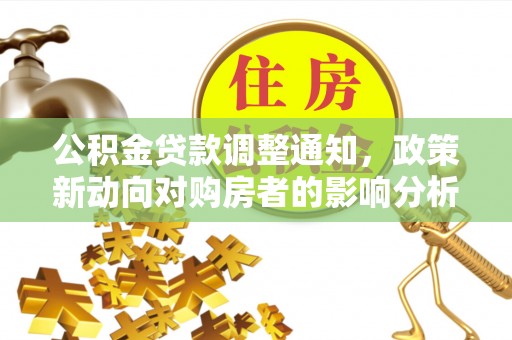 资源公积金贷款调整通知，政策新动向对购房者的影响分析