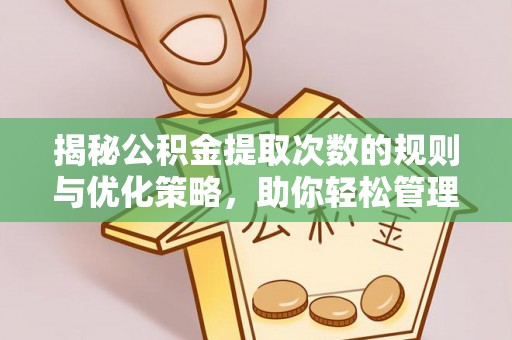 资源揭秘公积金提取次数的规则与优化策略，助你轻松管理财务