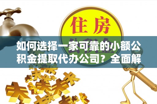 资源如何选择一家可靠的小额公积金提取代办公司？全面解析与指南