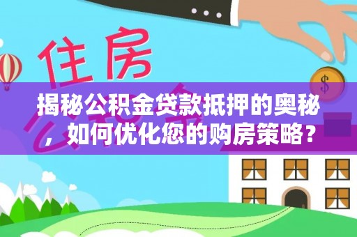 资源揭秘公积金贷款抵押的奥秘，如何优化您的购房策略？