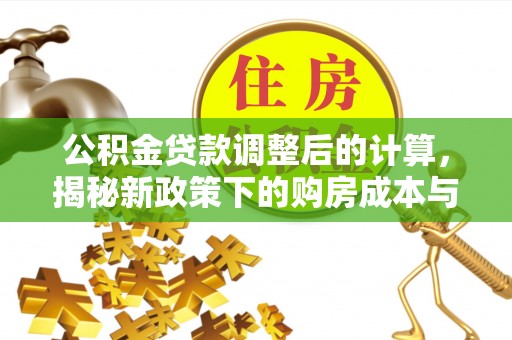 资源公积金贷款调整后的计算，揭秘新政策下的购房成本与规划策略